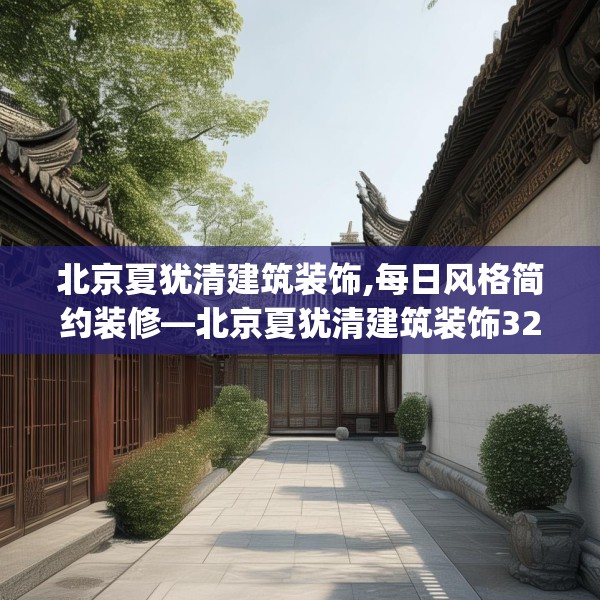 北京夏犹清建筑装饰,每日风格简约装修—北京夏犹清建筑装饰325.a201b202c205fgy.212jhhj
