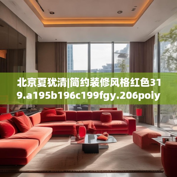 北京夏犹清|简约装修风格红色319.a195b196c199fgy.206poiy