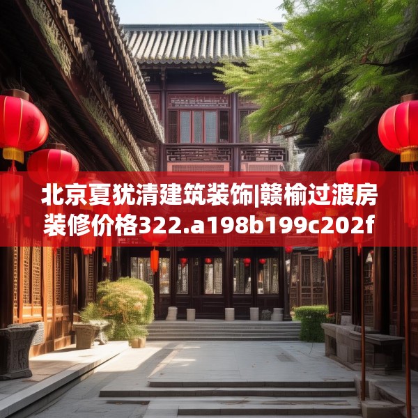 北京夏犹清建筑装饰|赣榆过渡房装修价格322.a198b199c202fgy.209dewqe