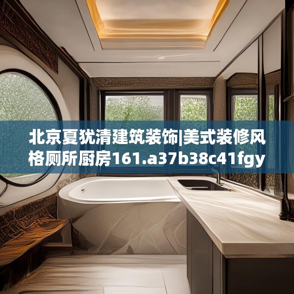 北京夏犹清建筑装饰|美式装修风格厕所厨房161.a37b38c41fgy.48bnbn