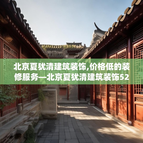 北京夏犹清建筑装饰,价格低的装修服务—北京夏犹清建筑装饰524.a400b401c404fgy.41176662