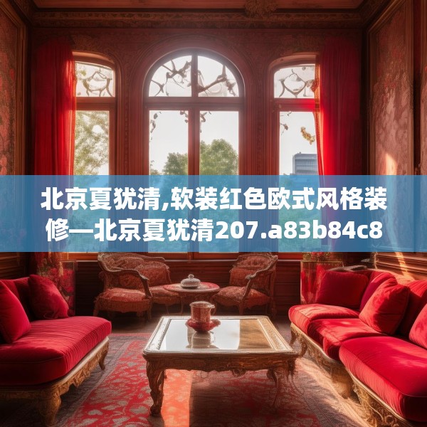 北京夏犹清,软装红色欧式风格装修—北京夏犹清207.a83b84c87fgy.94fghfd