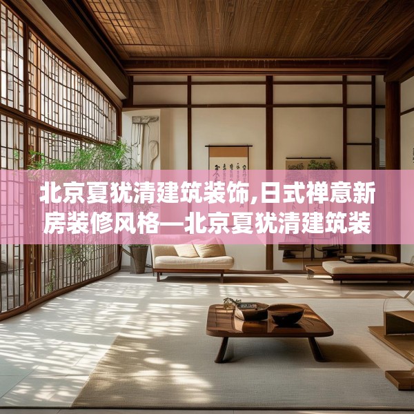 北京夏犹清建筑装饰,日式禅意新房装修风格—北京夏犹清建筑装饰434.a310b311c314fgy.32176667