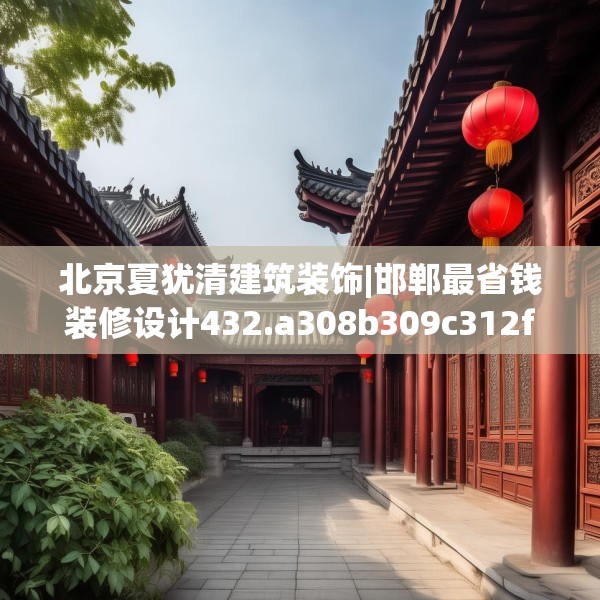 北京夏犹清建筑装饰|邯郸最省钱装修设计432.a308b309c312fgy.319nbn