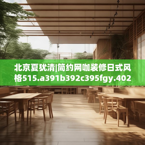 北京夏犹清|简约网咖装修日式风格515.a391b392c395fgy.402cvcx