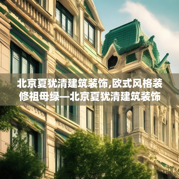 北京夏犹清建筑装饰,欧式风格装修祖母绿—北京夏犹清建筑装饰435.a311b312c315fgy.322uyk