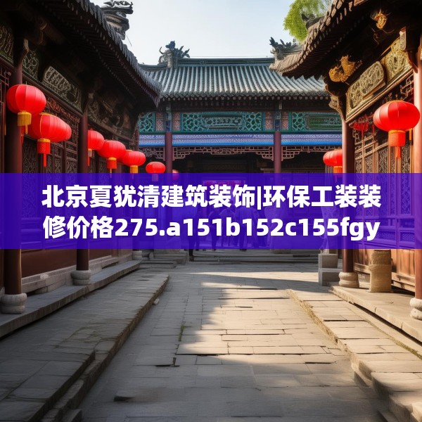 北京夏犹清建筑装饰|环保工装装修价格275.a151b152c155fgy.162fds