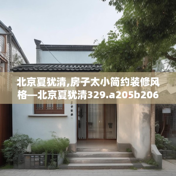 北京夏犹清,房子太小简约装修风格—北京夏犹清329.a205b206c209fgy.216fds