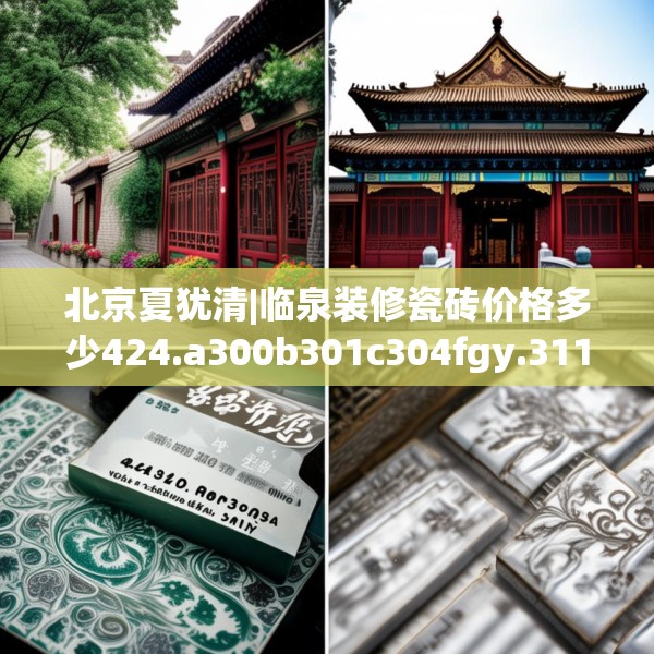 北京夏犹清|临泉装修瓷砖价格多少424.a300b301c304fgy.311sdA