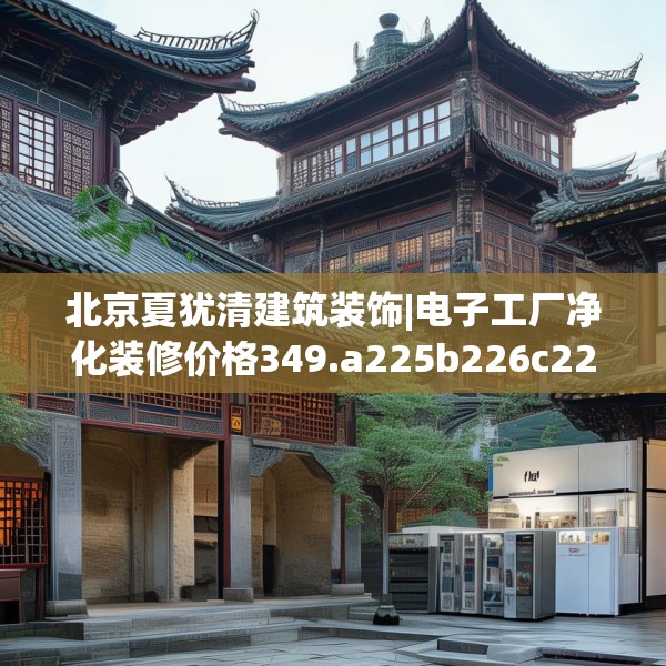 北京夏犹清建筑装饰|电子工厂净化装修价格349.a225b226c229fgy.236fdsfds