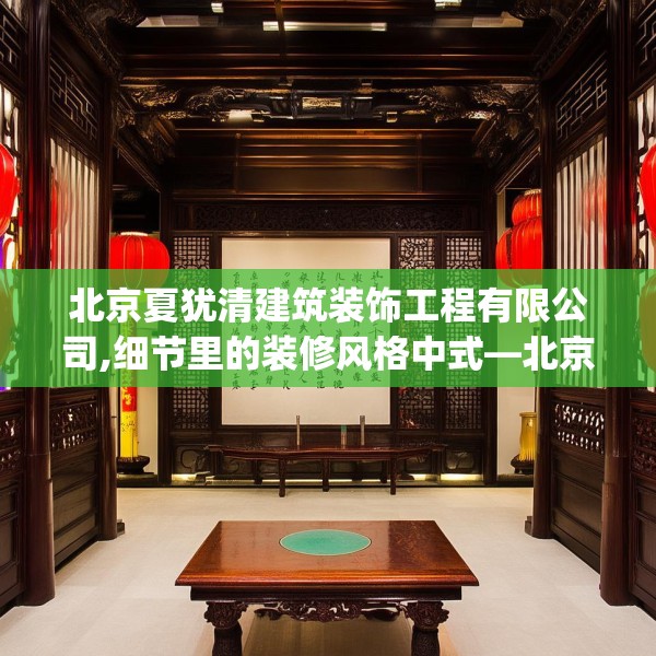 北京夏犹清建筑装饰工程有限公司,细节里的装修风格中式—北京夏犹清建筑装饰工程有限公司558.a434b435c438fgy.445nbn