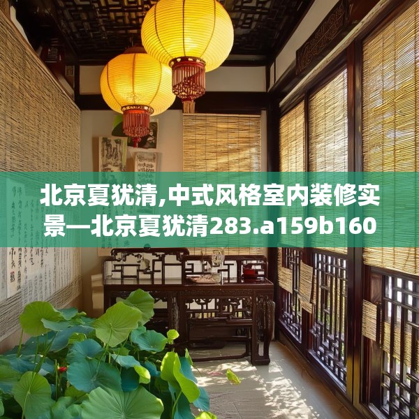 北京夏犹清,中式风格室内装修实景—北京夏犹清283.a159b160c163fgy.170poiy