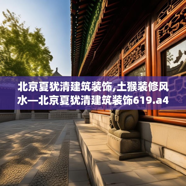北京夏犹清建筑装饰,土猴装修风水—北京夏犹清建筑装饰619.a495b496c499fgy.506fdsfds
