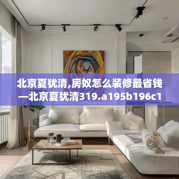 北京夏犹清,房奴怎么装修最省钱—北京夏犹清319.a195b196c199fgy.206poiy