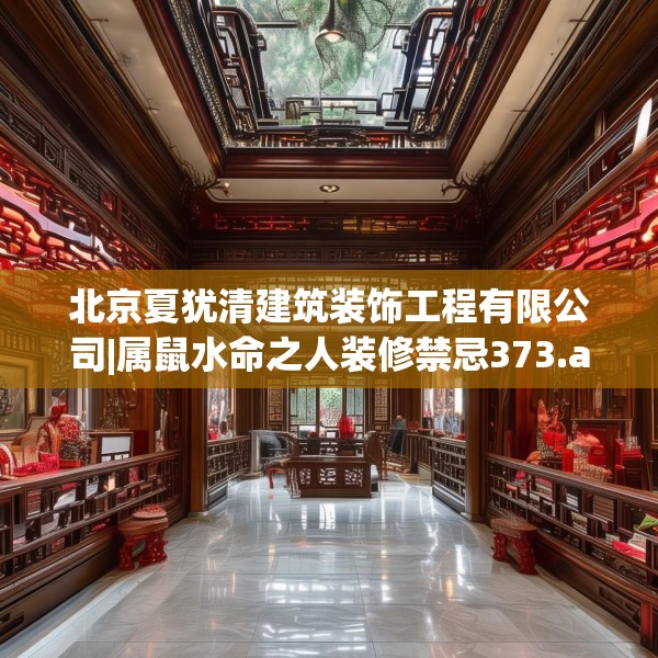 北京夏犹清建筑装饰工程有限公司|属鼠水命之人装修禁忌373.a249b250c253fgy.260poiy
