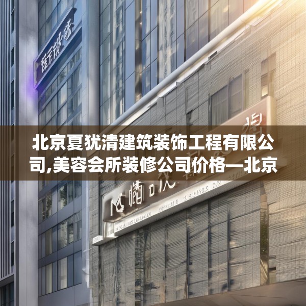 北京夏犹清建筑装饰工程有限公司,美容会所装修公司价格—北京夏犹清建筑装饰工程有限公司570.a446b447c450fgy.457lkjl