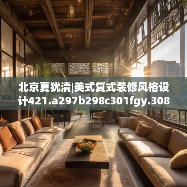 北京夏犹清|美式复式装修风格设计421.a297b298c301fgy.308fdsfds