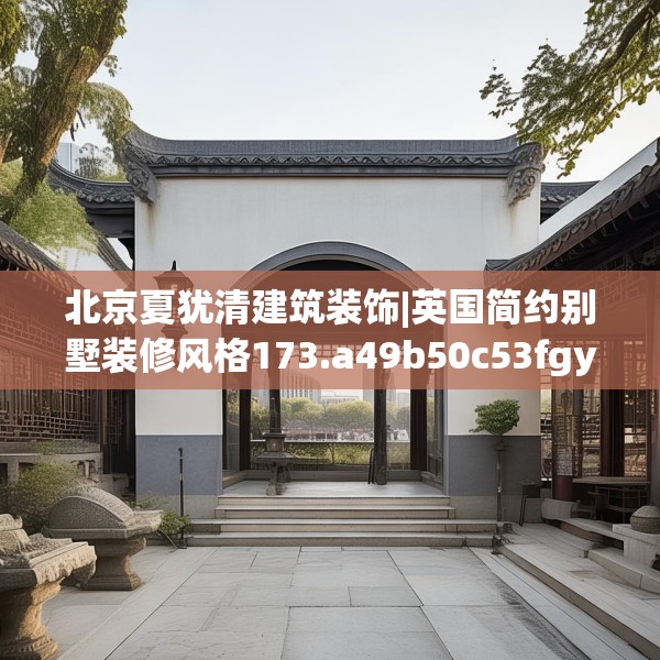 北京夏犹清建筑装饰|英国简约别墅装修风格173.a49b50c53fgy.60cvcx
