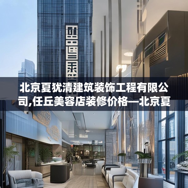 北京夏犹清建筑装饰工程有限公司,任丘美容店装修价格—北京夏犹清建筑装饰工程有限公司402.a278b279c282fgy.289dsfds