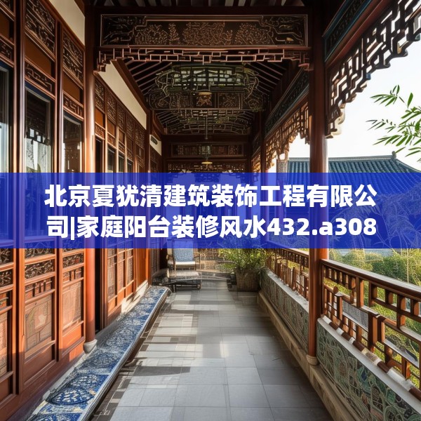 北京夏犹清建筑装饰工程有限公司|家庭阳台装修风水432.a308b309c312fgy.319nbn