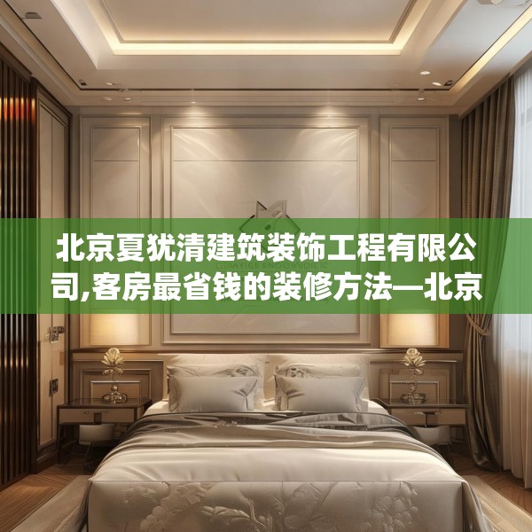北京夏犹清建筑装饰工程有限公司,客房最省钱的装修方法—北京夏犹清建筑装饰工程有限公司465.a341b342c345fgy.352fhsg