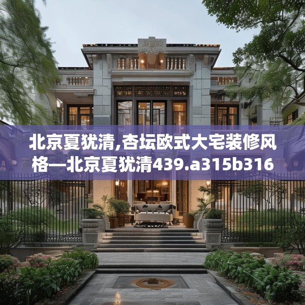 北京夏犹清,杏坛欧式大宅装修风格—北京夏犹清439.a315b316c319fgy.326fdsfds