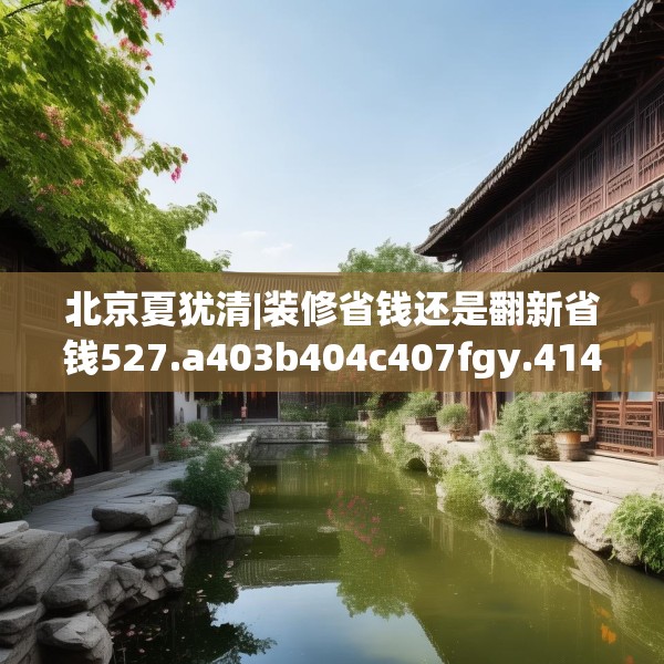 北京夏犹清|装修省钱还是翻新省钱527.a403b404c407fgy.414fds