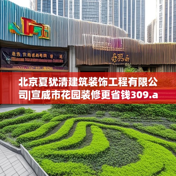 北京夏犹清建筑装饰工程有限公司|宣威市花园装修更省钱309.a185b186c189fgy.196uyk
