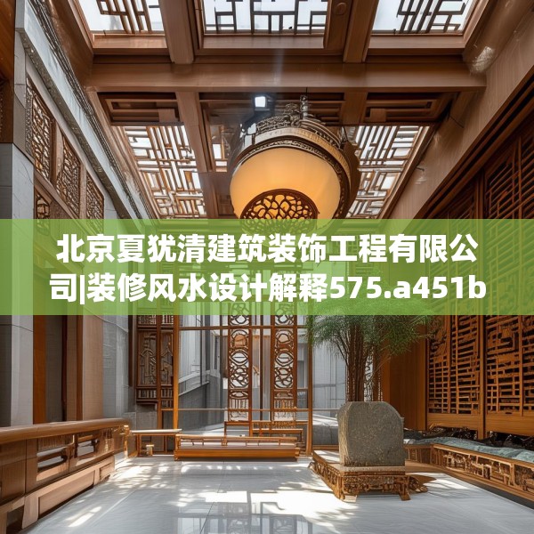 北京夏犹清建筑装饰工程有限公司|装修风水设计解释575.a451b452c455fgy.462bnbn