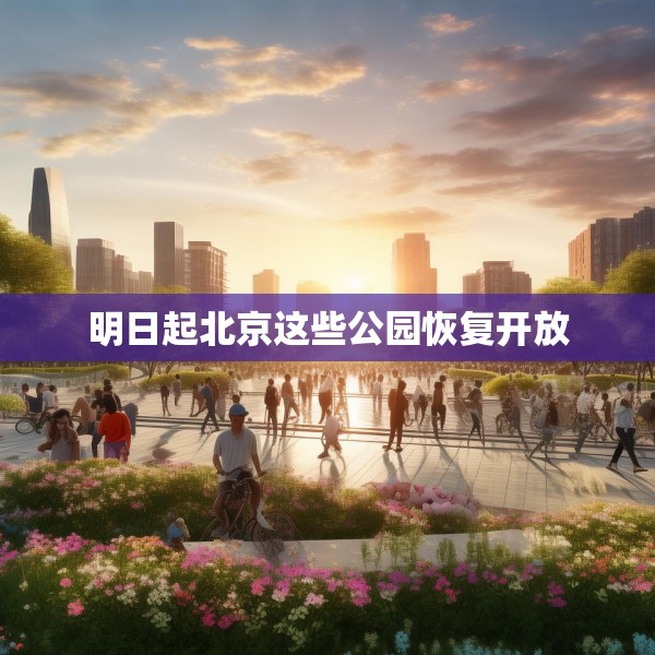 明日起北京这些公园恢复开放