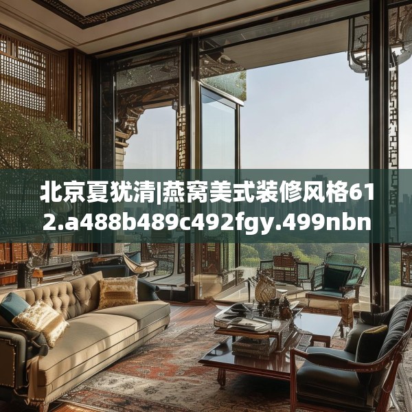 北京夏犹清|燕窝美式装修风格612.a488b489c492fgy.499nbn