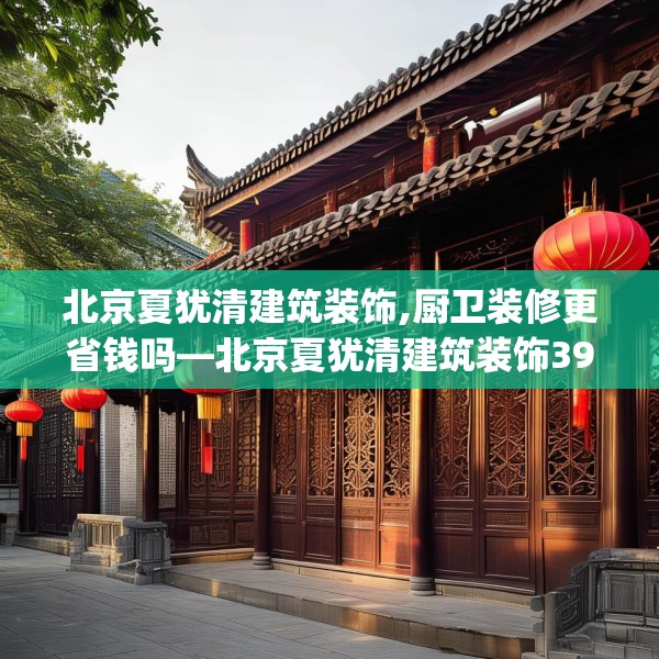 北京夏犹清建筑装饰,厨卫装修更省钱吗—北京夏犹清建筑装饰391.a267b268c271fgy.278poiy