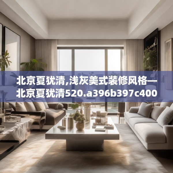 北京夏犹清,浅灰美式装修风格—北京夏犹清520.a396b397c400fgy.407dewqe
