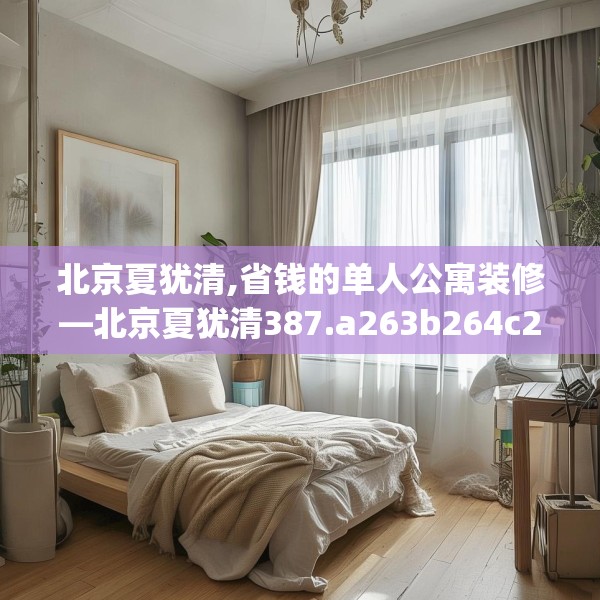北京夏犹清,省钱的单人公寓装修—北京夏犹清387.a263b264c267fgy.274fghfd