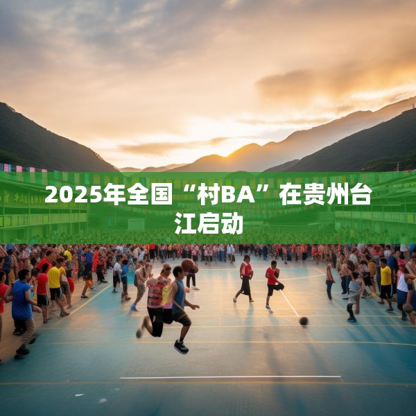 2025年全国“村BA”在贵州台江启动