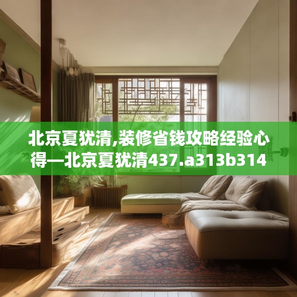 北京夏犹清,装修省钱攻略经验心得—北京夏犹清437.a313b314c317fgy.324fds