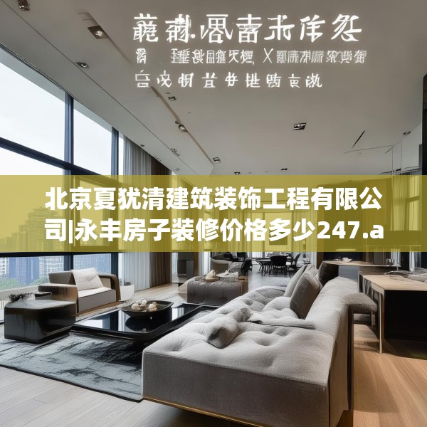 北京夏犹清建筑装饰工程有限公司|永丰房子装修价格多少247.a123b124c127fgy.134poiy