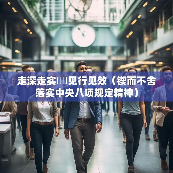 走深走实  见行见效（锲而不舍落实中央八项规定精神）