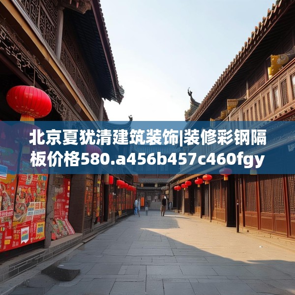 北京夏犹清建筑装饰|装修彩钢隔板价格580.a456b457c460fgy.467htyj