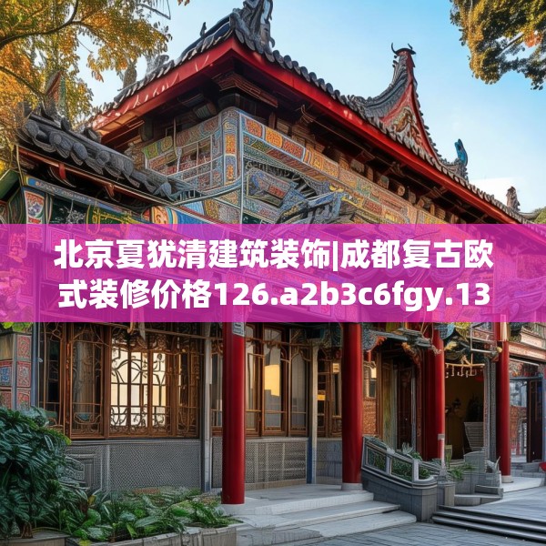 北京夏犹清建筑装饰|成都复古欧式装修价格126.a2b3c6fgy.13nbn