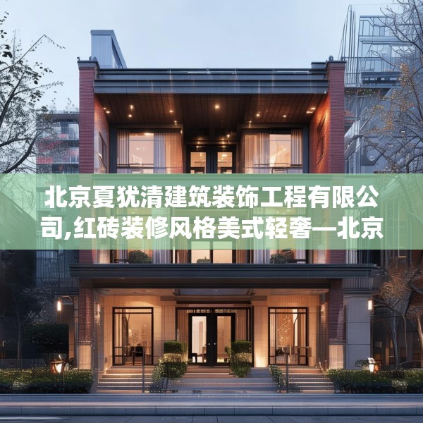 北京夏犹清建筑装饰工程有限公司,红砖装修风格美式轻奢—北京夏犹清建筑装饰工程有限公司238.a114b115c118fgy.125htyj