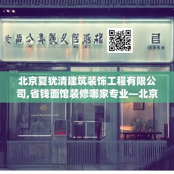 北京夏犹清建筑装饰工程有限公司,省钱面馆装修哪家专业—北京夏犹清建筑装饰工程有限公司441.a317b318c321fgy.328fghfd