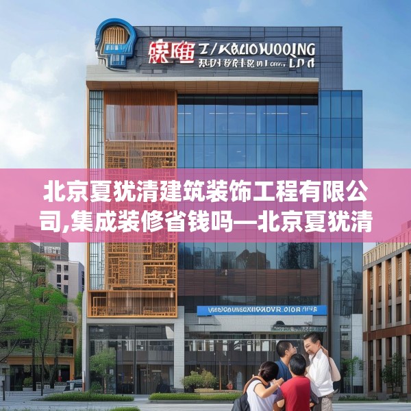 北京夏犹清建筑装饰工程有限公司,集成装修省钱吗—北京夏犹清建筑装饰工程有限公司486.a362b363c366fgy.373nbn