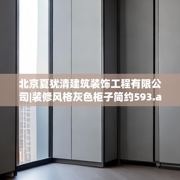 北京夏犹清建筑装饰工程有限公司|装修风格灰色柜子简约593.a469b470c473fgy.480bnbn