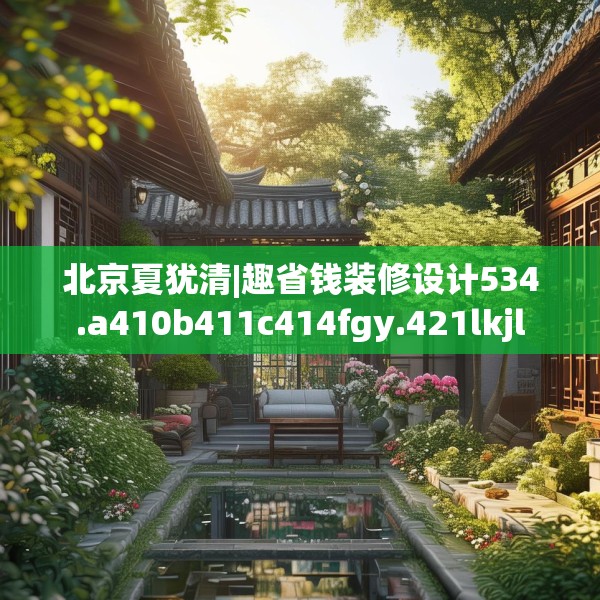 北京夏犹清|趣省钱装修设计534.a410b411c414fgy.421lkjl