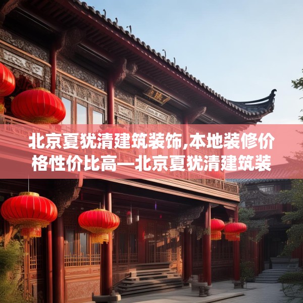 北京夏犹清建筑装饰,本地装修价格性价比高—北京夏犹清建筑装饰353.a229b230c233fgy.240cvcx