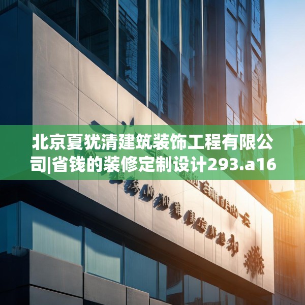 北京夏犹清建筑装饰工程有限公司|省钱的装修定制设计293.a169b170c173fgy.180fds