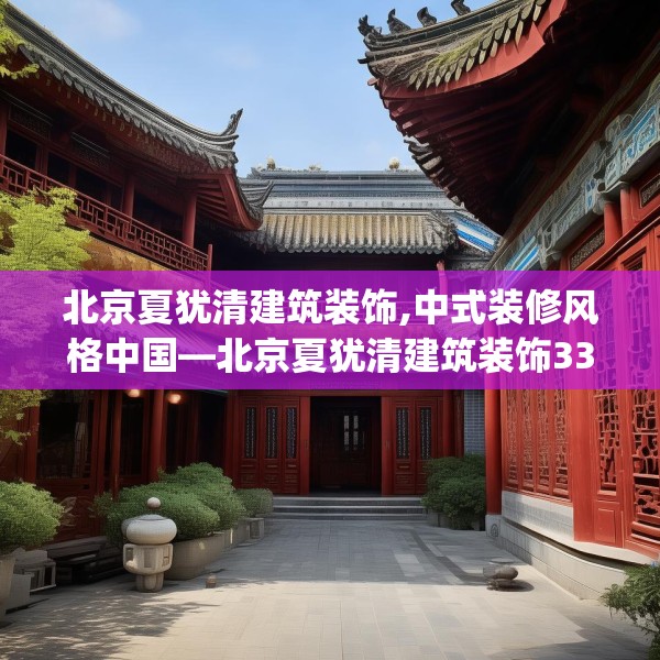 北京夏犹清建筑装饰,中式装修风格中国—北京夏犹清建筑装饰338.a214b215c218fgy.225xczxv