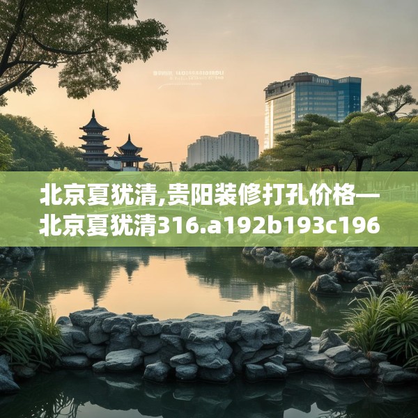 北京夏犹清,贵阳装修打孔价格—北京夏犹清316.a192b193c196fgy.203sdA