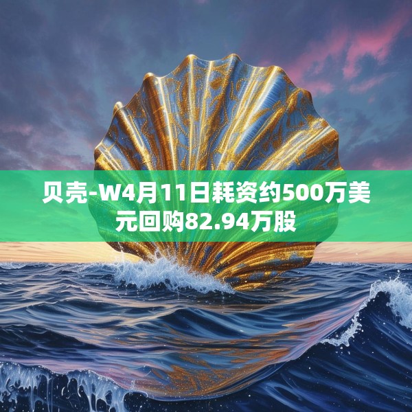 贝壳-W4月11日耗资约500万美元回购82.94万股